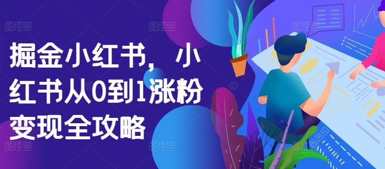 小红书从0到1涨粉变现全攻略-无双副业