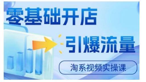 淘宝电商视频实操课：零基础开店与流量引爆指南-无双副业