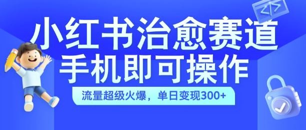 小红书治愈视频制作与变现，手机操作轻松日入300+-无双副业