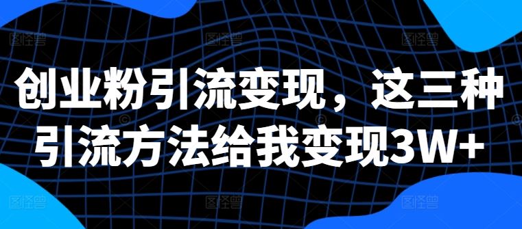 创业粉引流变现的三种高效方法揭秘-无双副业
