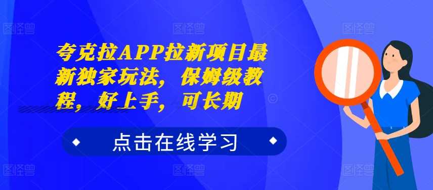 夸克拉APP拉新项目独家玩法与长期盈利指南-无双副业