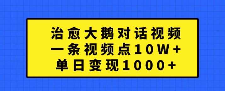 治愈大鹅对话视频制作与变现全攻略-无双副业