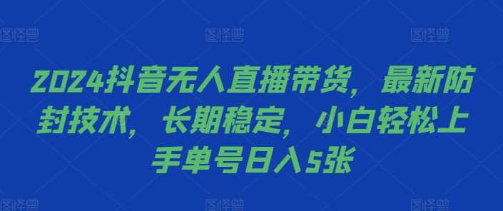 2024抖音无人直播带货防封技术，小白轻松日入500+-无双副业