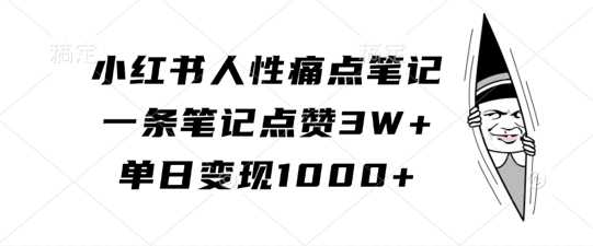 小红书人性痛点笔记：高点赞与变现技巧-无双副业