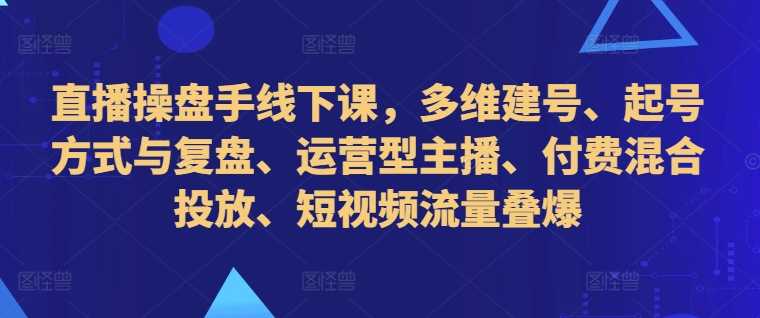 直播操盘手线下课：多维建号与运营策略全解析-无双副业