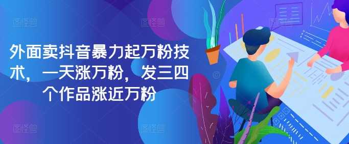 抖音快速涨粉技巧，一天轻松破万粉-无双副业