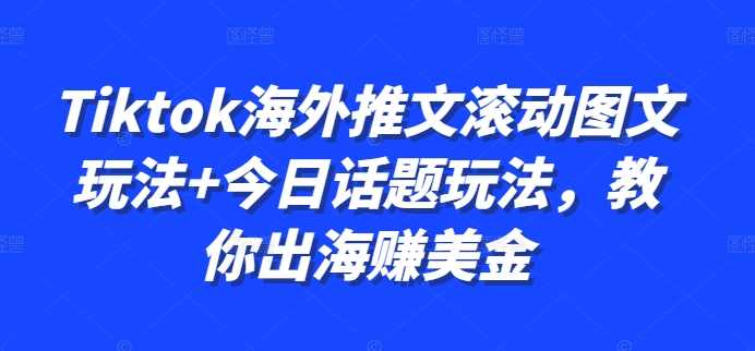 Tiktok海外推文滚动图文与话题玩法，轻松赚取美金-无双副业