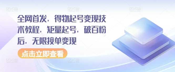 得物起号变现技术教程，矩量起号与无限接单指南-无双副业