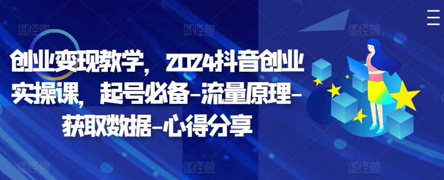 2024抖音创业实操课：起号流程与流量获取技巧-无双副业