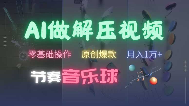 AI制作节奏音乐球解压视频，零基础快速涨粉揭秘-无双副业