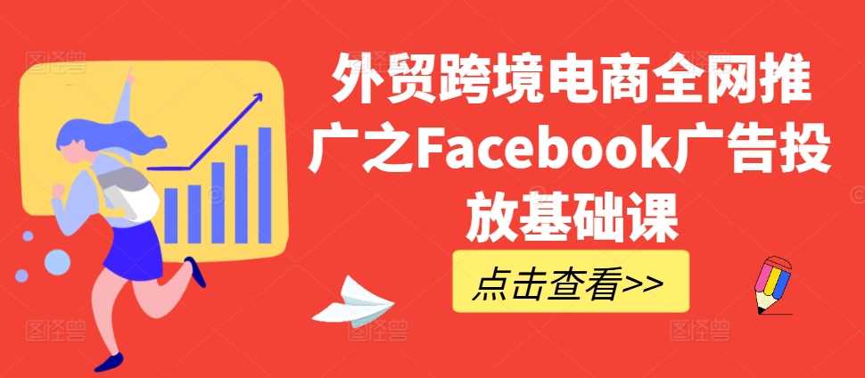 Facebook广告投放基础教程：外贸跨境电商推广指南-无双副业
