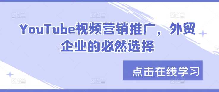 YouTube视频营销推广助力外贸企业全球拓展-无双副业