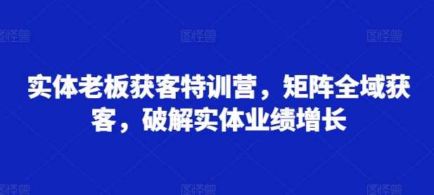 实体老板矩阵全域获客与业绩增长策略-无双副业
