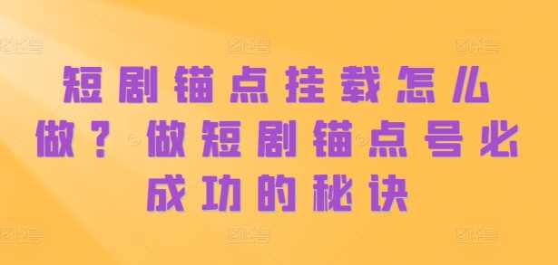 短剧锚点挂载技巧与成功秘诀-无双副业