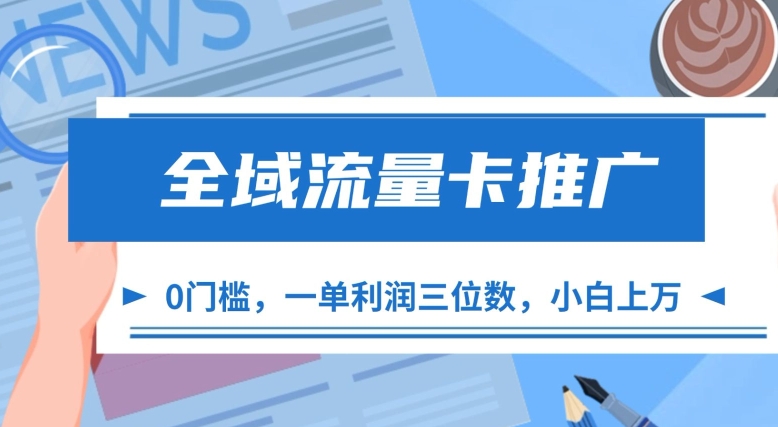 全域流量卡推广，0投入高利润，小白轻松月入过万-无双副业