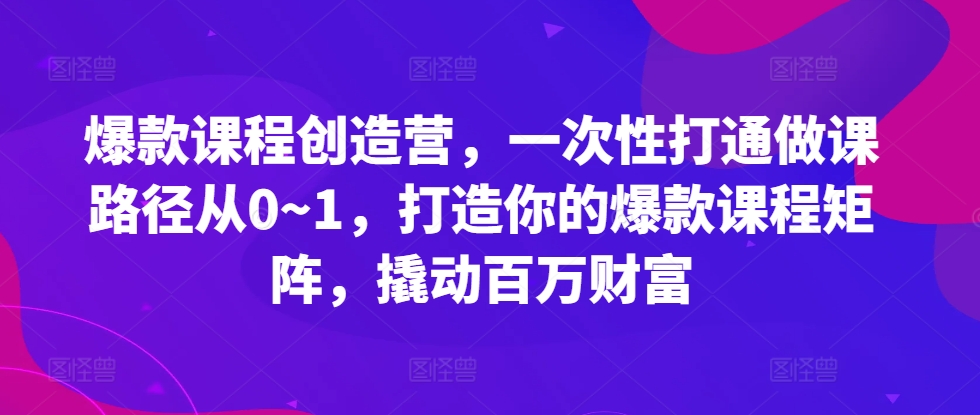 打造爆款课程矩阵，从0到1实现百万财富-无双副业