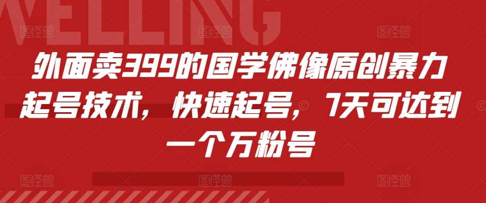 国学佛像原创暴力起号技术，7天快速打造万粉账号-无双副业