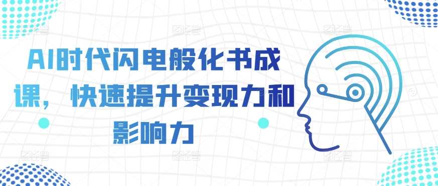 AI时代快速化书成课提升变现力与影响力-无双副业