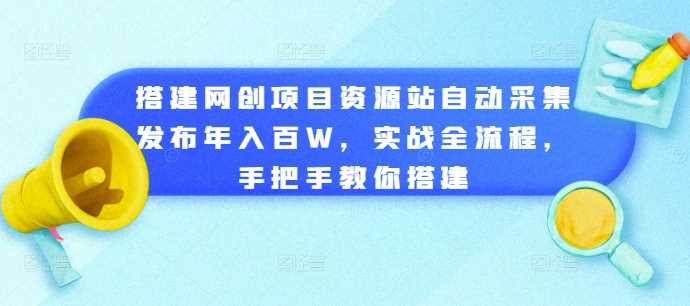 手把手教你搭建网创项目资源站，实现自动采集发布-无双副业