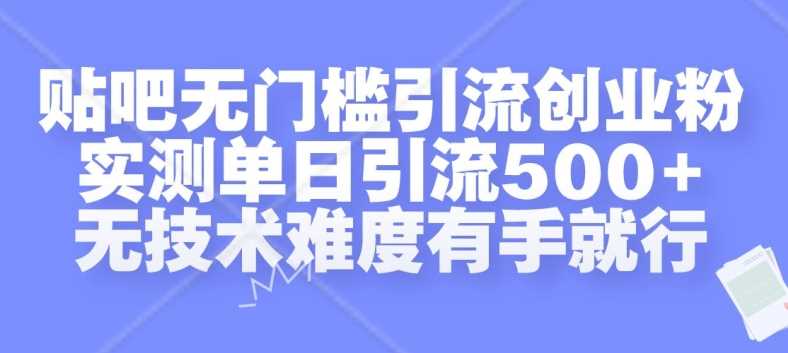 贴吧轻松引流创业粉，单日500+用户增长技巧-无双副业