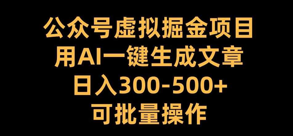 AI助力公众号虚拟掘金，日入300+可批量操作-无双副业