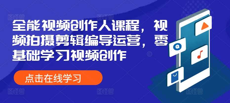 全能视频创作人课程，零基础学习视频拍摄剪辑编导运营-无双副业