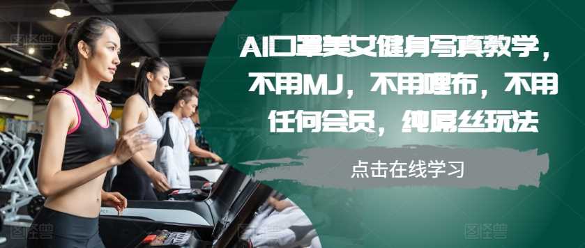 AI口罩美女健身写真教学，零成本纯屌丝玩法-无双副业