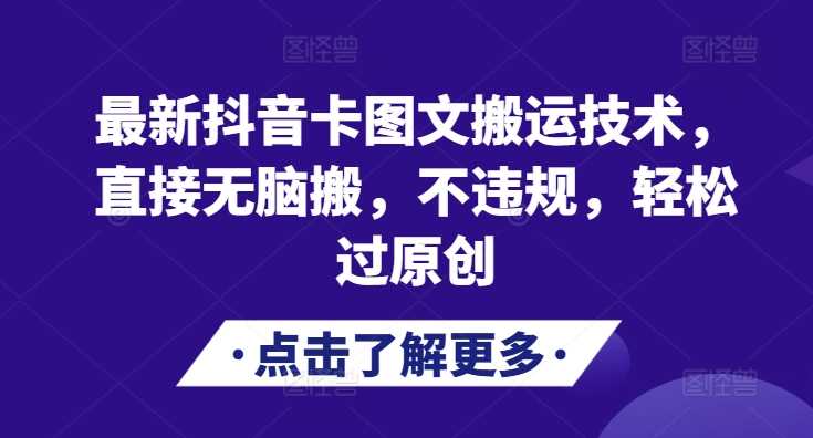 抖音卡图文搬运技术，安全高效轻松过原创-无双副业