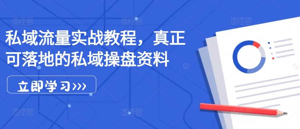 私域流量实战教程，可落地的私域操盘资料-无双副业