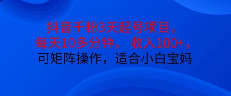 抖音千粉项目快速起号，每天10分钟轻松赚100+，适合小白宝妈-无双副业