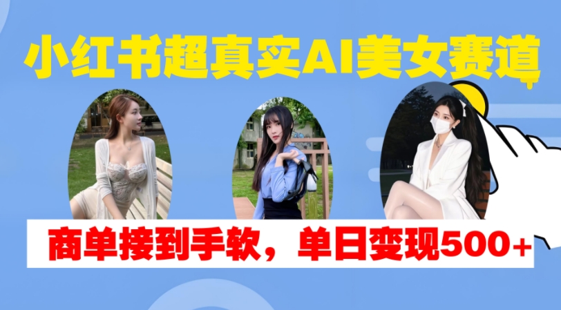 小红书AI美女赛道变现指南，单日收入500+-无双副业