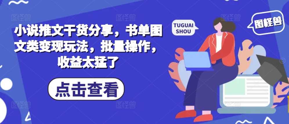 小说推文书单图文变现玩法与批量操作技巧-无双副业