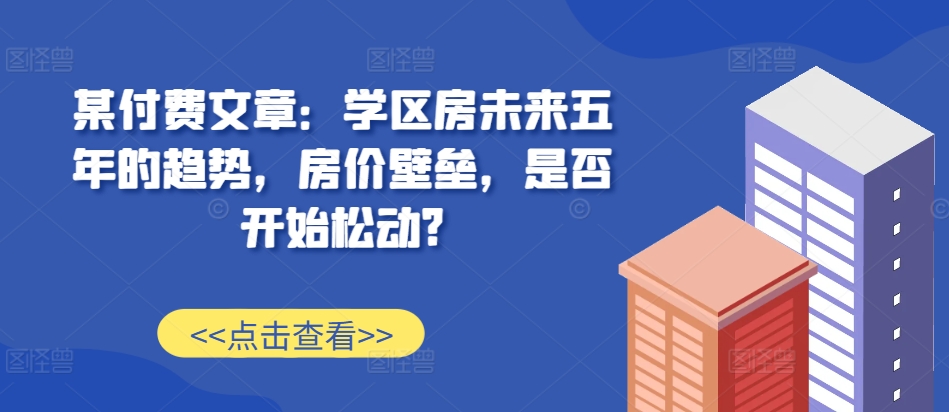 学区房未来五年趋势分析：房价壁垒是否松动？-无双副业
