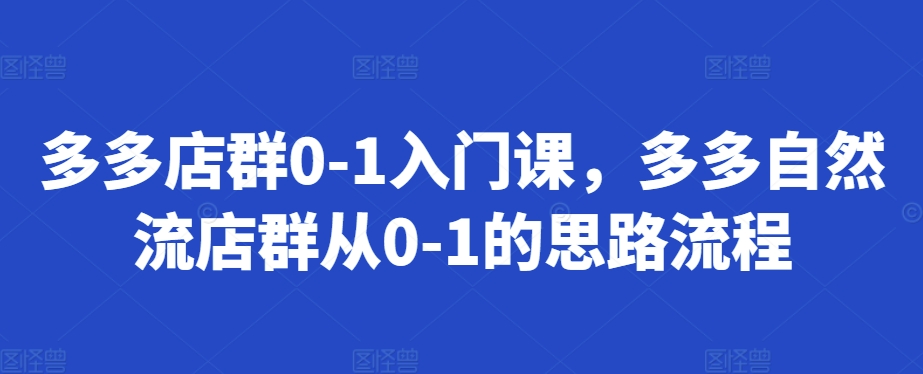 多多自然流店群从0到1的完整操作指南-无双副业