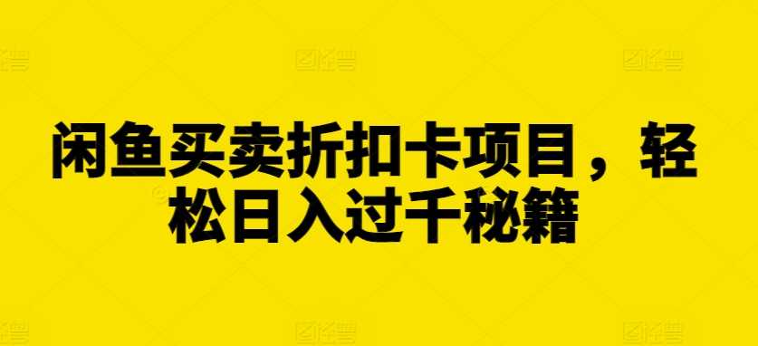 闲鱼折扣卡项目日入过千的盈利秘籍-无双副业