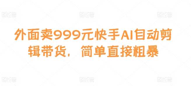 快手AI自动剪辑带货工具，简单高效助力电商-无双副业
