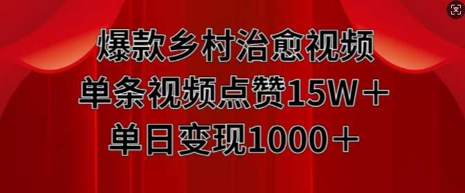 乡村治愈视频制作指南，单条点赞15W+日变现1k-无双副业