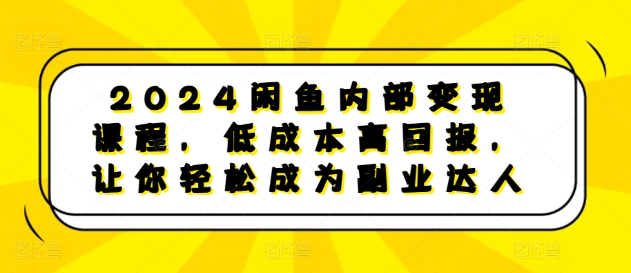 2024闲鱼变现课程：低成本高回报，轻松开启副业-无双副业