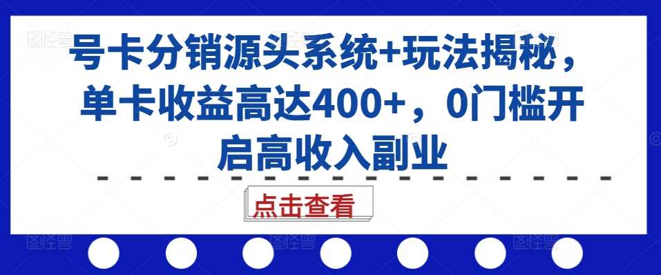 号卡分销系统揭秘，单卡收益超400元，0门槛高收入副业-无双副业