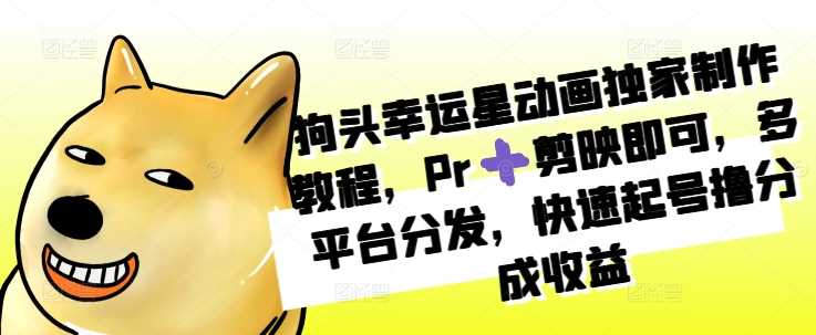 狗头幸运星动画制作教程，Pr与剪映结合，多平台分发快速收益-无双副业