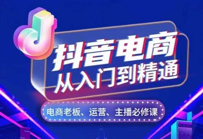 全面解析抖音电商核心逻辑，从入门到精通-无双副业