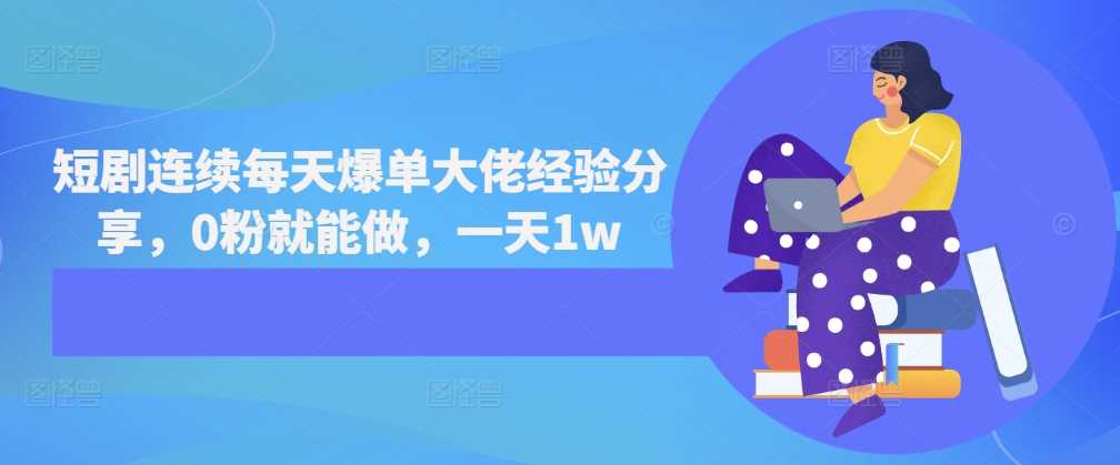 短剧推广爆单经验分享，0粉也能日入过万-无双副业