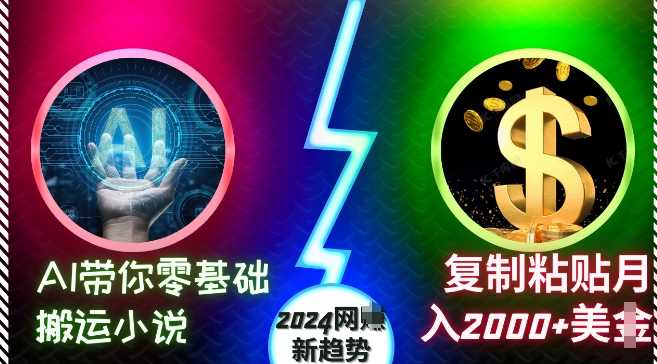 AI助力小说搬运，轻松月入2000+美元，2024网络新趋势-无双副业
