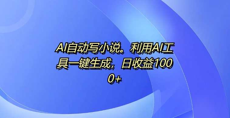 AI自动写小说工具揭秘，日收益可达1k-无双副业