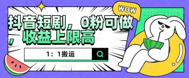 抖音短剧搬运技巧，无违规高收益，新手适用-无双副业