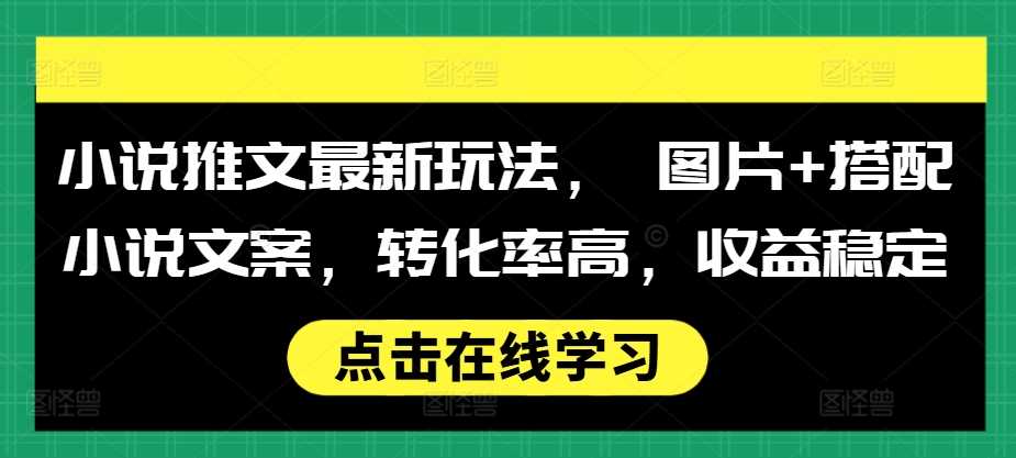 图片搭配小说文案推文玩法，高转化率稳定收益-无双副业