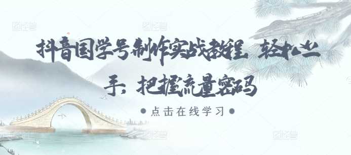 抖音国学号制作教程，轻松掌握流量密码-无双副业