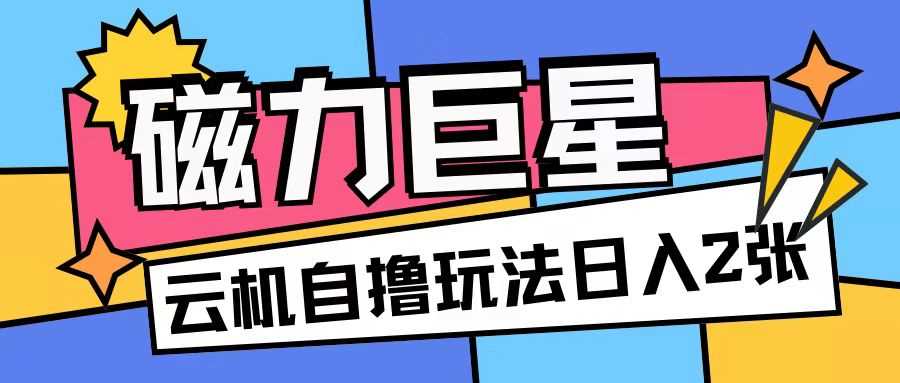 磁力巨星无脑收益玩法，矩阵放大日入200+-无双副业