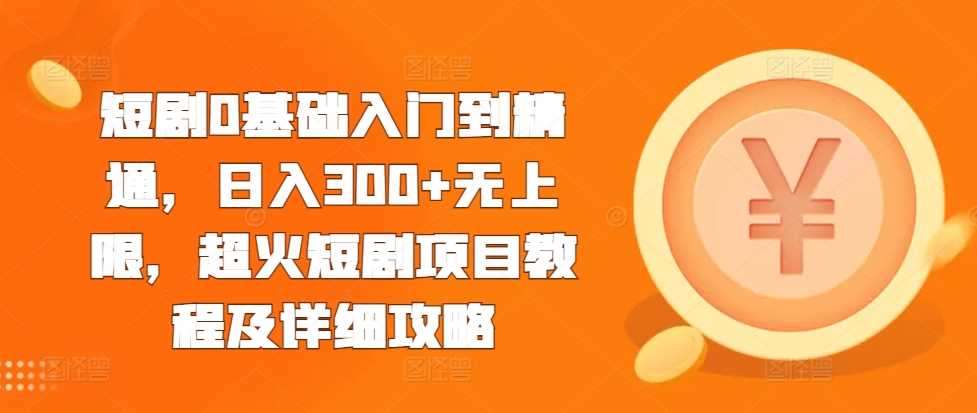 短剧项目从入门到精通，日入300+无上限的详细教程-无双副业