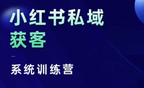 小红书私域获客系统训练营，掌握底层逻辑与实战技巧-无双副业